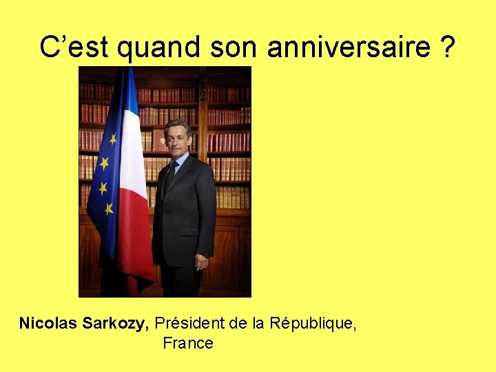 C’est quand son anniversaire ? Nicolas Sarkozy, Président de la République, France 