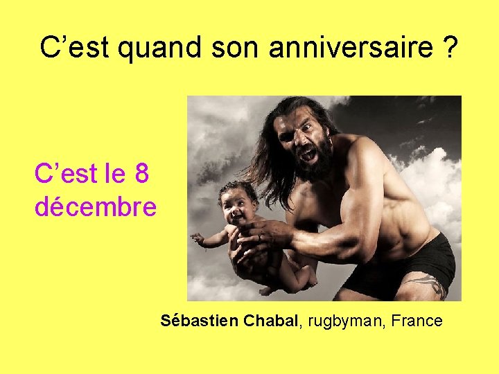 C’est quand son anniversaire ? C’est le 8 décembre Sébastien Chabal, rugbyman, France 