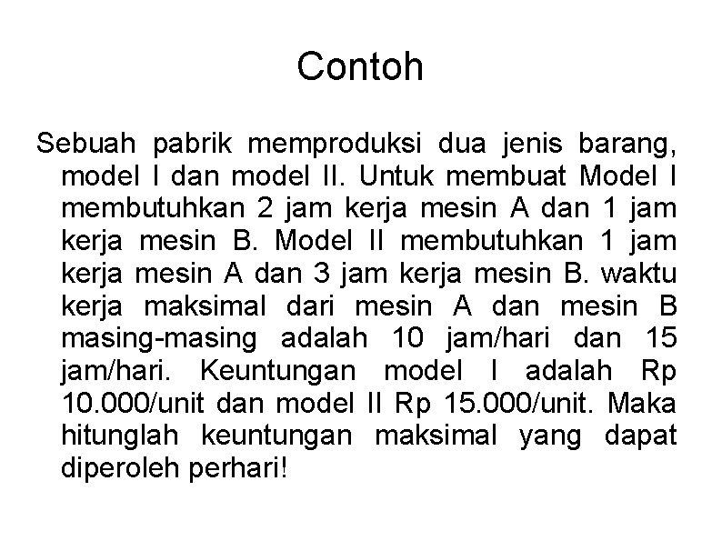 Contoh Sebuah pabrik memproduksi dua jenis barang, model I dan model II. Untuk membuat Contoh Sebuah pabrik memproduksi dua jenis barang, model I dan model II. Untuk membuat
