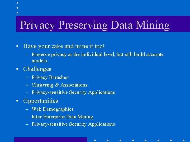 Privacy Preserving Data Mining • Have your cake and mine it too! – Preserve