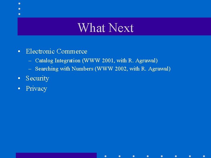 What Next • Electronic Commerce – Catalog Integration (WWW 2001, with R. Agrawal) –
