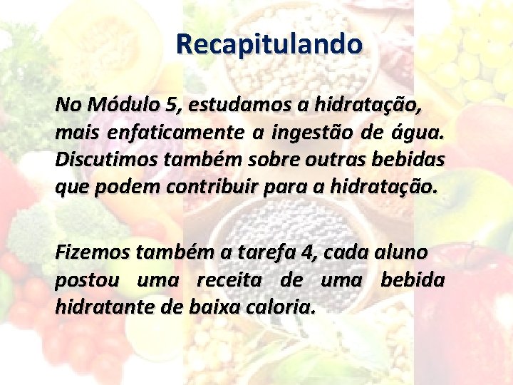 Recapitulando No Módulo 5, estudamos a hidratação, mais enfaticamente a ingestão de água. Discutimos