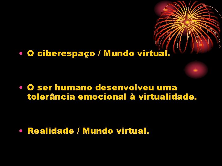  • O ciberespaço / Mundo virtual. • O ser humano desenvolveu uma tolerância