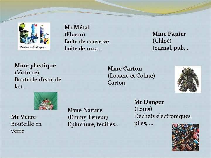 Mr Métal (Floran) Boîte de conserve, boîte de coca… Mme plastique (Victoire) Bouteille d’eau,