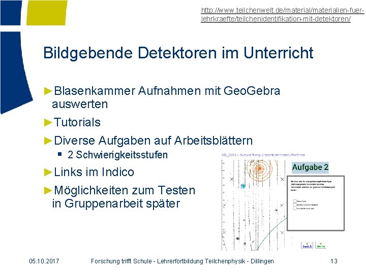 http: //www. teilchenwelt. de/materialien-fuerlehrkraefte/teilchenidentifikation-mit-detektoren/ Bildgebende Detektoren im Unterricht ►Blasenkammer Aufnahmen mit Geo. Gebra auswerten