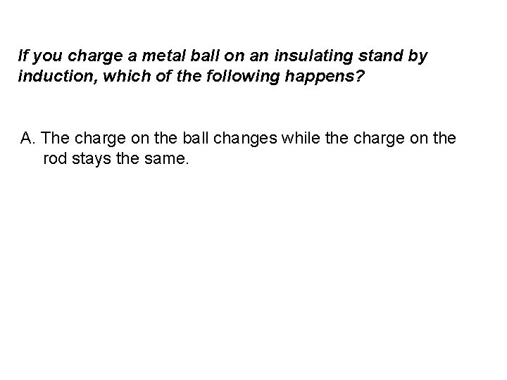 If you charge a metal ball on an insulating stand by induction, which of