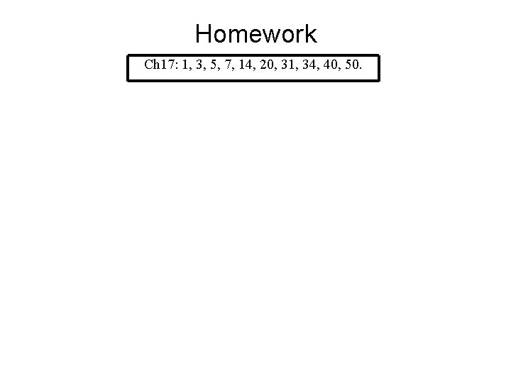 Homework Ch 17: 1, 3, 5, 7, 14, 20, 31, 34, 40, 50. 