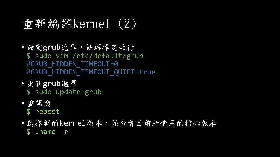 重新編譯kernel (2) • 設定grub選單，註解掉這兩行 $ sudo vim /etc/default/grub #GRUB_HIDDEN_TIMEOUT=0 #GRUB_HIDDEN_TIMEOUT_QUIET=true • 更新grub選單 $ sudo
