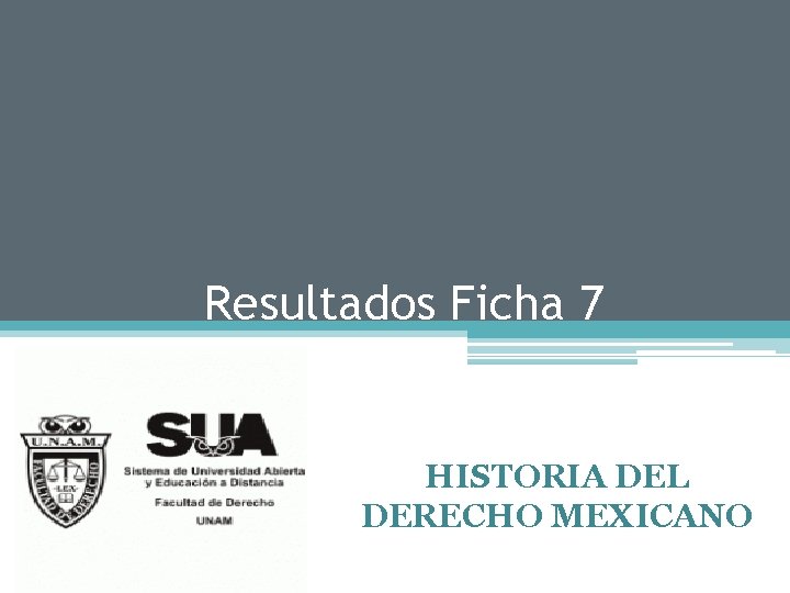 Resultados Ficha 7 HISTORIA DEL DERECHO MEXICANO 