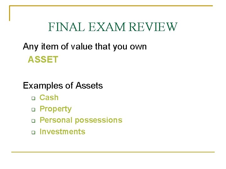 FINAL EXAM REVIEW Any item of value that you own ASSET Examples of Assets