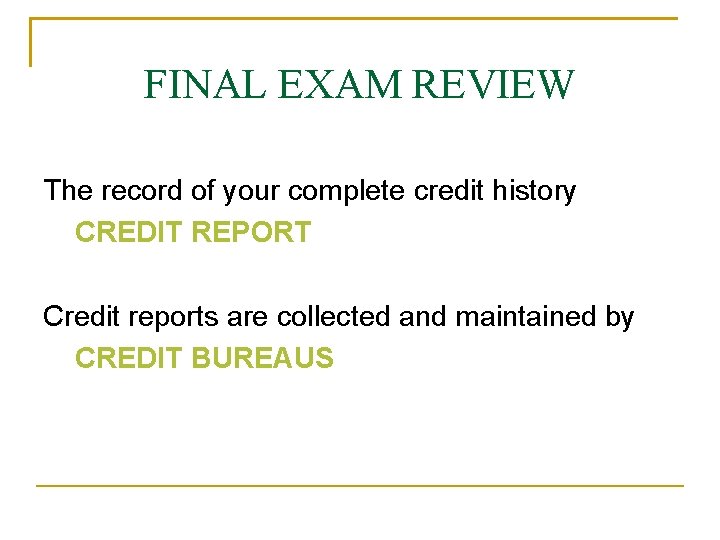 FINAL EXAM REVIEW The record of your complete credit history CREDIT REPORT Credit reports