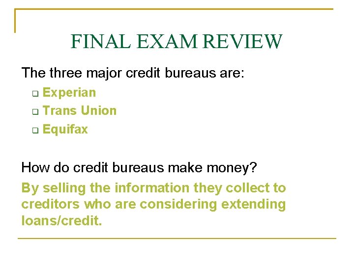 FINAL EXAM REVIEW The three major credit bureaus are: Experian Trans Union Equifax How