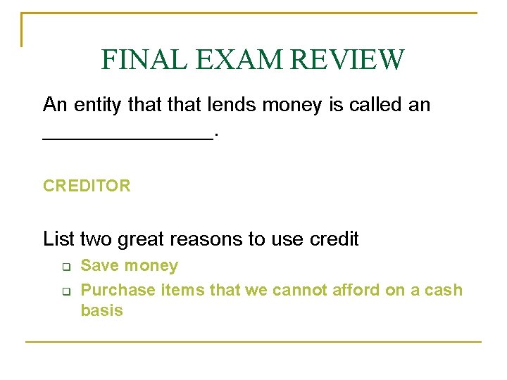 FINAL EXAM REVIEW An entity that lends money is called an ________. CREDITOR List