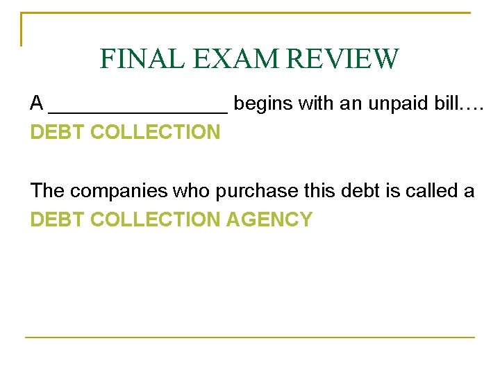 FINAL EXAM REVIEW A ________ begins with an unpaid bill…. DEBT COLLECTION The companies