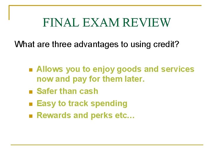 FINAL EXAM REVIEW What are three advantages to using credit? Allows you to enjoy