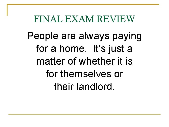 FINAL EXAM REVIEW People are always paying for a home. It’s just a matter