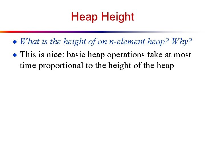 Heap Height ● What is the height of an n-element heap? Why? ● This