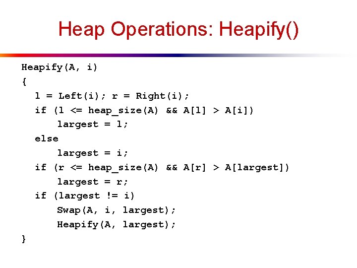 Heap Operations: Heapify() Heapify(A, i) { l = Left(i); r = Right(i); if (l