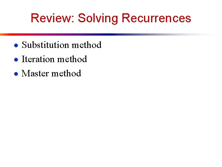 Review: Solving Recurrences ● Substitution method ● Iteration method ● Master method 