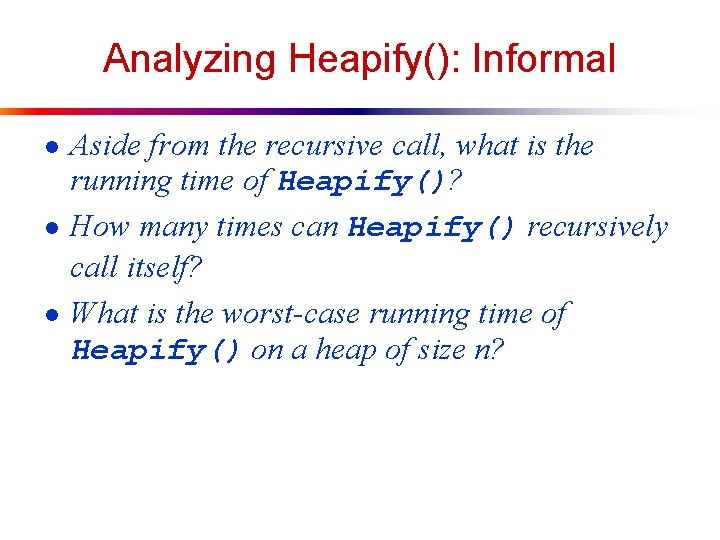 Analyzing Heapify(): Informal ● Aside from the recursive call, what is the running time