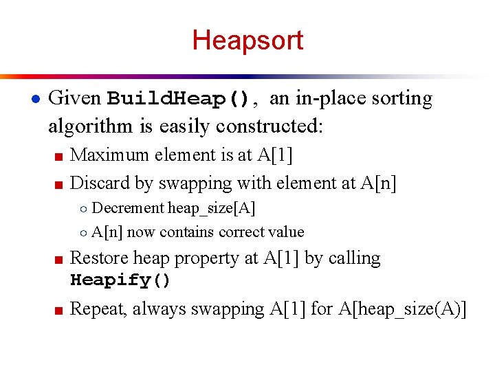 Heapsort ● Given Build. Heap(), an in-place sorting algorithm is easily constructed: ■ Maximum