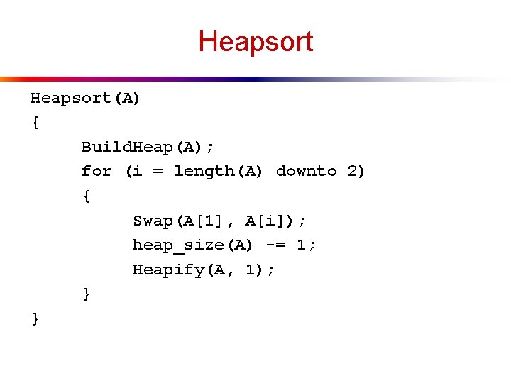 Heapsort(A) { Build. Heap(A); for (i = length(A) downto 2) { Swap(A[1], A[i]); heap_size(A)