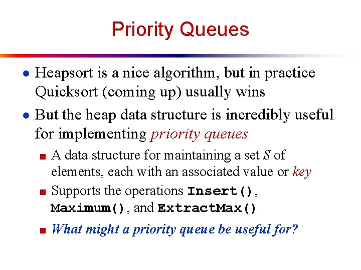Priority Queues ● Heapsort is a nice algorithm, but in practice Quicksort (coming up)