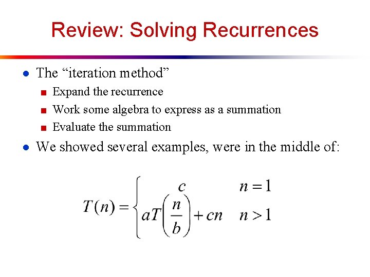 Review: Solving Recurrences ● The “iteration method” ■ Expand the recurrence ■ Work some
