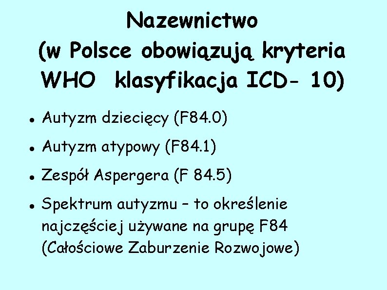 Nazewnictwo (w Polsce obowiązują kryteria WHO klasyfikacja ICD- 10) Autyzm dziecięcy (F 84. 0)