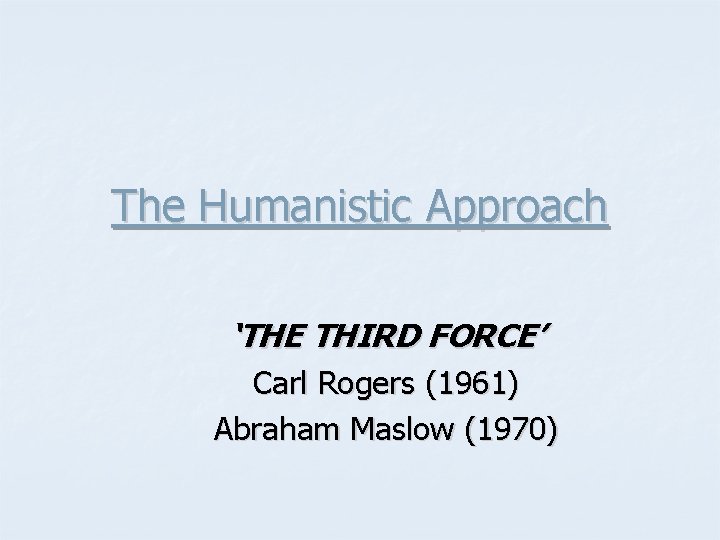 The Humanistic Approach ‘THE THIRD FORCE’ Carl Rogers (1961) Abraham Maslow (1970) 