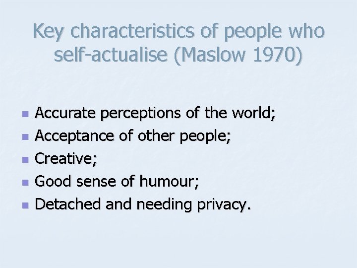 Key characteristics of people who self-actualise (Maslow 1970) n n n Accurate perceptions of