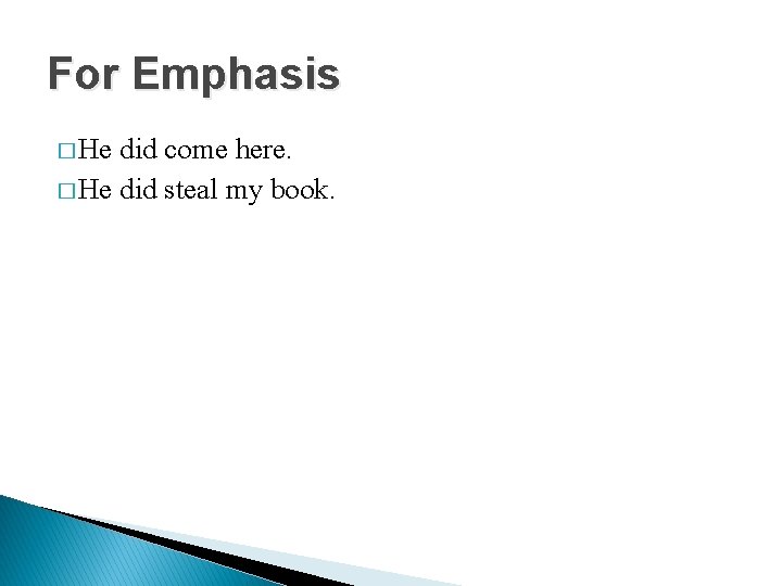 For Emphasis � He did come here. � He did steal my book. 