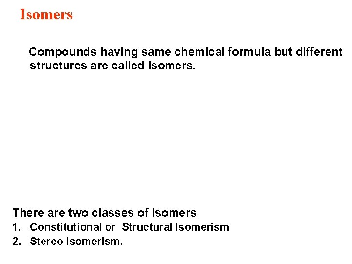 Isomers Compounds having same chemical formula but different structures are called isomers. There are