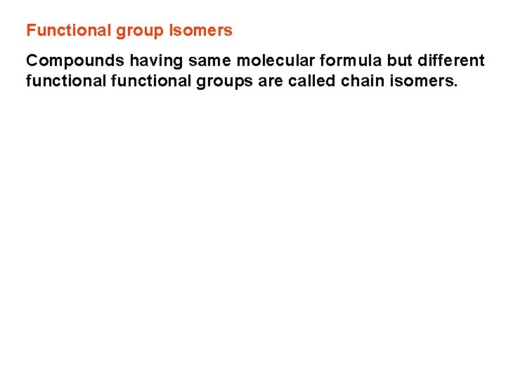 Functional group Isomers Compounds having same molecular formula but different functional groups are called