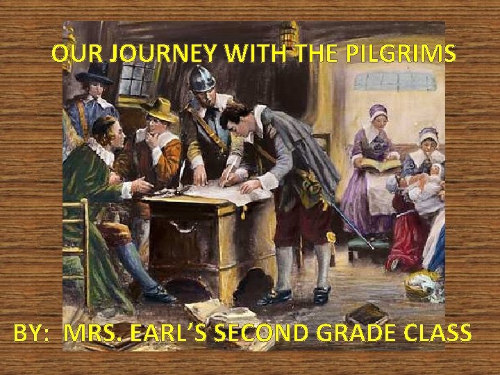 OUR JOURNEY WITH THE PILGRIMS BY: MRS. EARL’S SECOND GRADE CLASS 