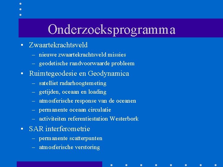 Onderzoeksprogramma • Zwaartekrachtsveld – nieuwe zwaartekrachtsveld missies – geodetische randvoorwaarde probleem • Ruimtegeodesie en