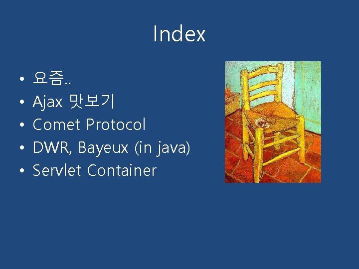 Index • • • 요즘. . Ajax 맛보기 Comet Protocol DWR, Bayeux (in java)