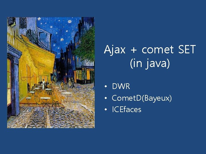 Ajax + comet SET (in java) • DWR • Comet. D(Bayeux) • ICEfaces 