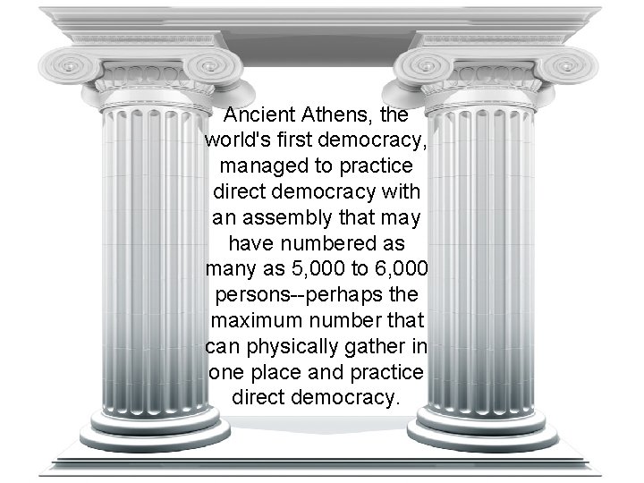 Ancient Athens, the world's first democracy, managed to practice direct democracy with an assembly