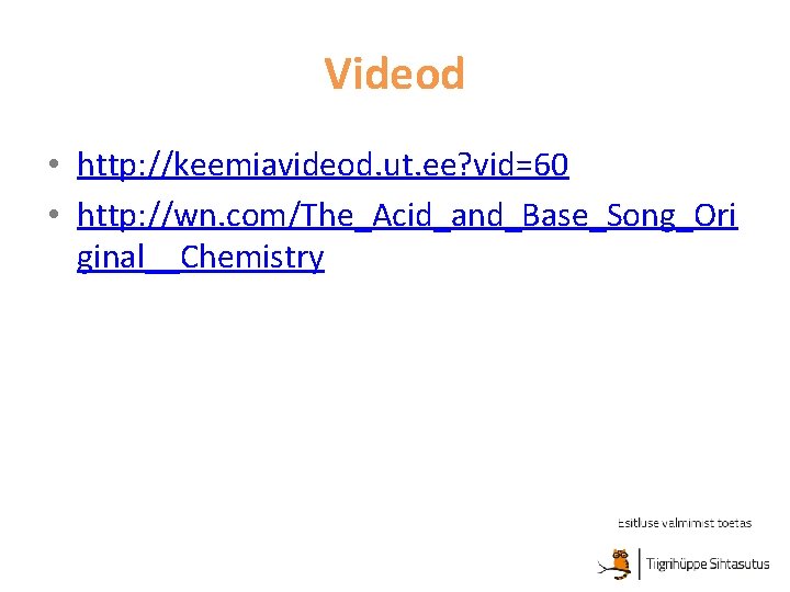 Videod • http: //keemiavideod. ut. ee? vid=60 • http: //wn. com/The_Acid_and_Base_Song_Ori ginal__Chemistry 