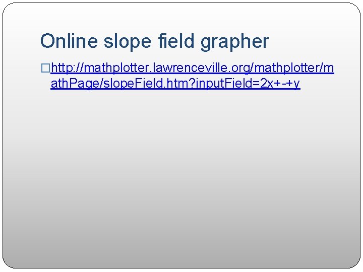 Online slope field grapher �http: //mathplotter. lawrenceville. org/mathplotter/m ath. Page/slope. Field. htm? input. Field=2