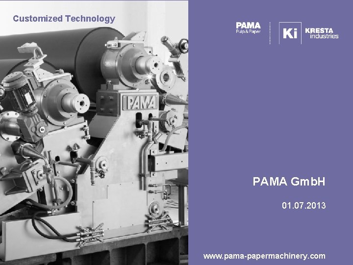 Customized Technology PAMA Gmb. H 01. 07. 2013 www. pama-papermachinery. com 