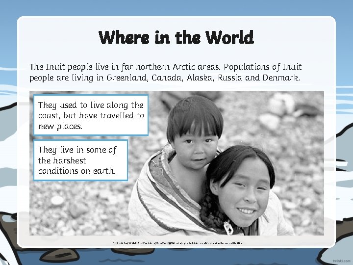 Where in the World The Inuit people live in far northern Arctic areas. Populations