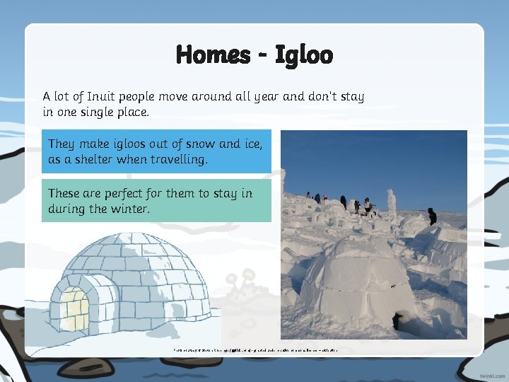 Homes - Igloo A lot of Inuit people move around all year and don’t