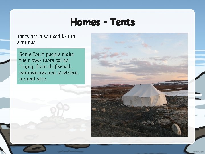 Homes - Tents are also used in the summer. Some Inuit people make their