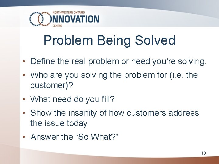 Problem Being Solved • Define the real problem or need you’re solving. • Who