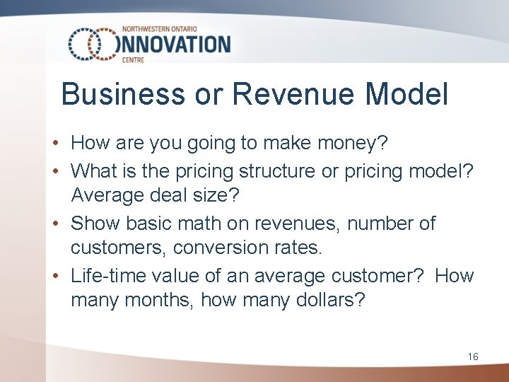 Business or Revenue Model • How are you going to make money? • What