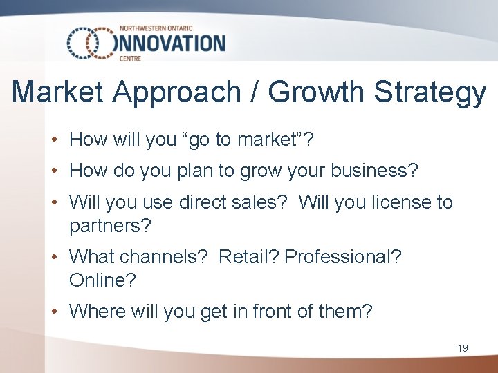 Market Approach / Growth Strategy • How will you “go to market”? • How