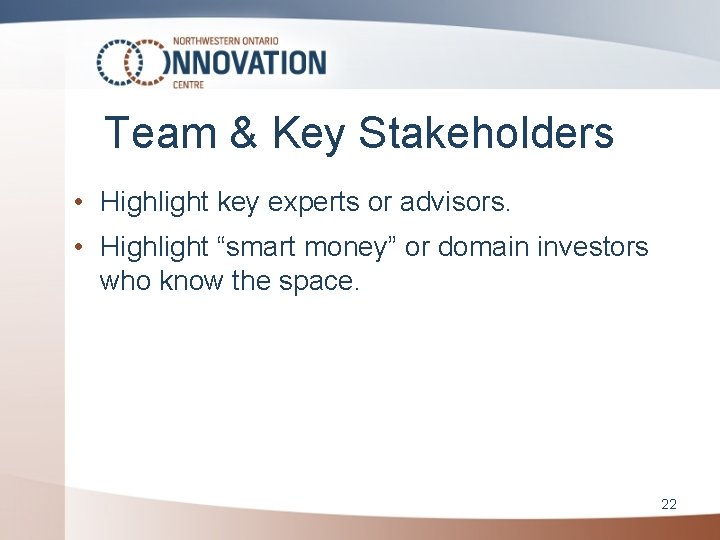 Team & Key Stakeholders • Highlight key experts or advisors. • Highlight “smart money”