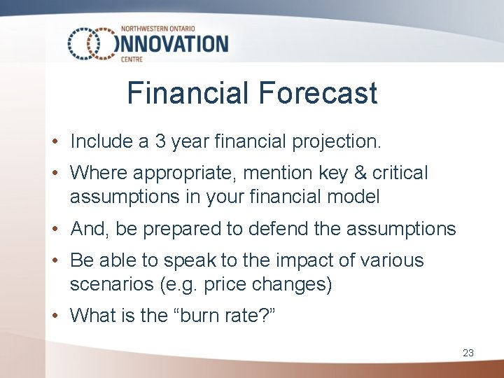 Financial Forecast • Include a 3 year financial projection. • Where appropriate, mention key